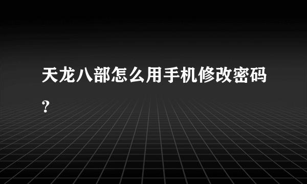 天龙八部怎么用手机修改密码？