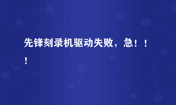 先锋刻录机驱动失败，急！！！