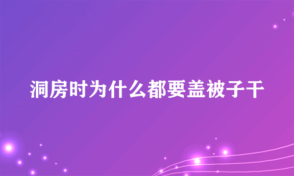 洞房时为什么都要盖被子干