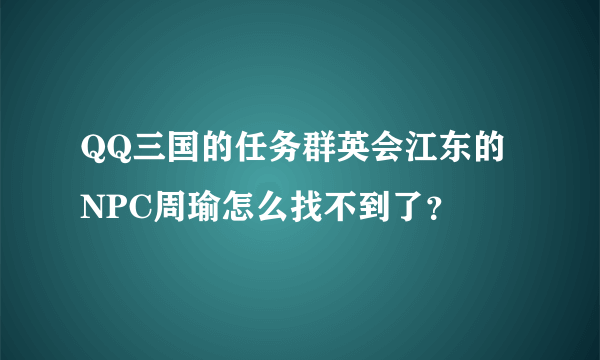 QQ三国的任务群英会江东的NPC周瑜怎么找不到了？