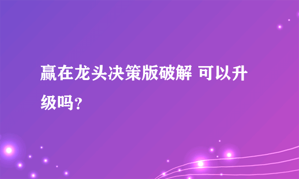 赢在龙头决策版破解 可以升级吗？