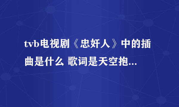 tvb电视剧《忠奸人》中的插曲是什么 歌词是天空抱住了白云