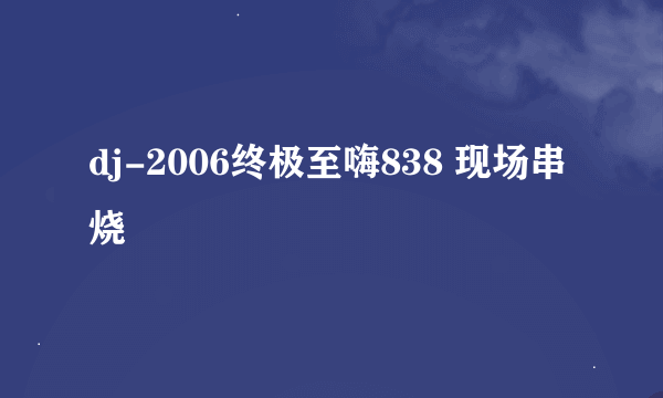 dj-2006终极至嗨838 现场串烧