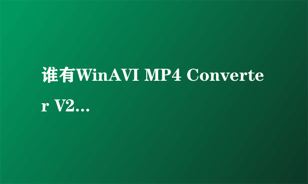 谁有WinAVI MP4 Converter V2.2正式破解版？想转换成mp4格式