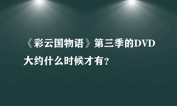 《彩云国物语》第三季的DVD大约什么时候才有？