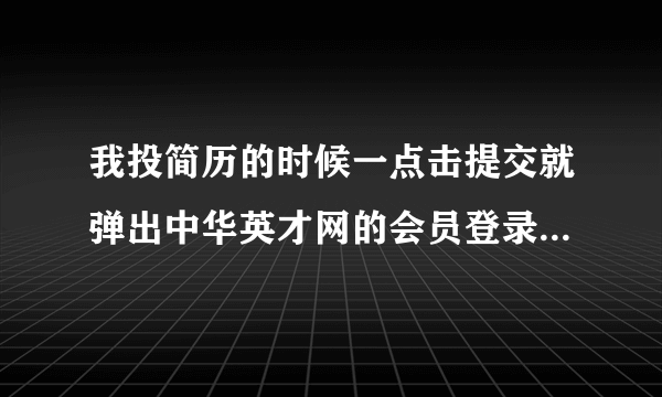 我投简历的时候一点击提交就弹出中华英才网的会员登录 我有中华英才网的登录邮箱和密码也能登上