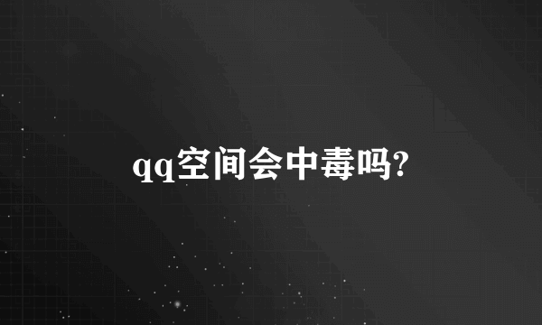 qq空间会中毒吗?