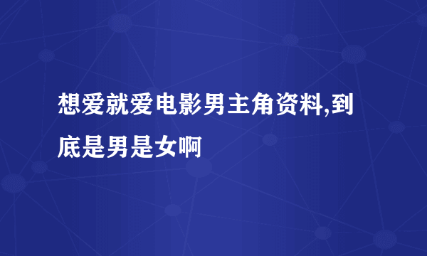 想爱就爱电影男主角资料,到底是男是女啊