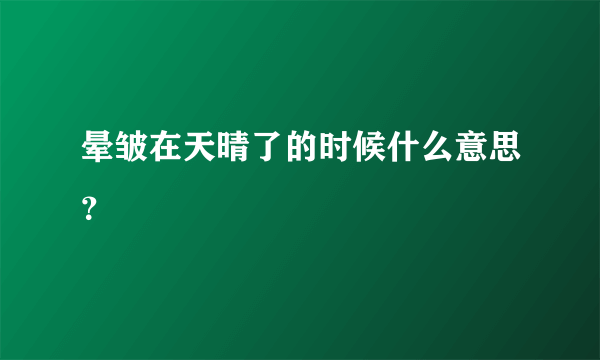 晕皱在天晴了的时候什么意思？