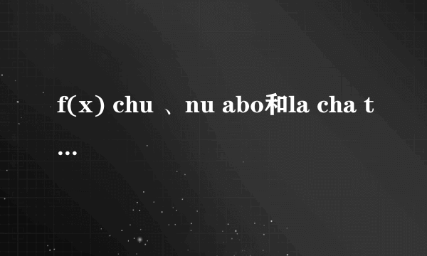 f(x) chu 、nu abo和la cha ta中文音译歌词 不要罗马音的拜托了各位 谢谢