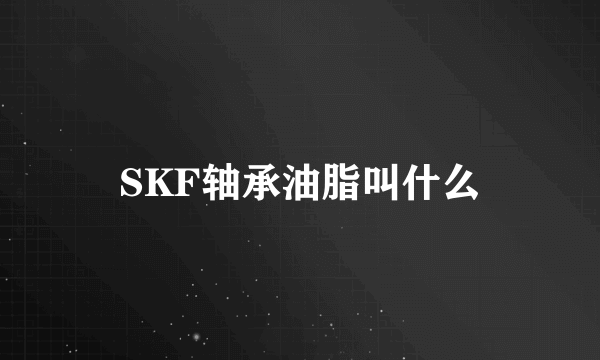 SKF轴承油脂叫什么