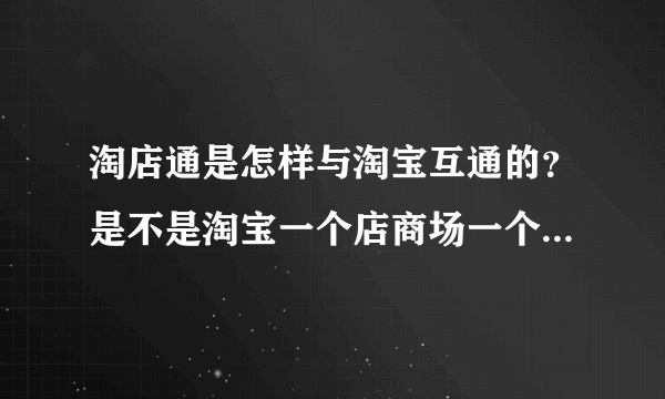 淘店通是怎样与淘宝互通的？是不是淘宝一个店商场一个店呢？越详细越好。谢谢！