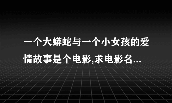 一个大蟒蛇与一个小女孩的爱情故事是个电影,求电影名字 高分求现场回答