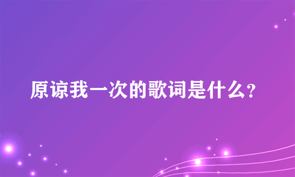 原谅我一次的歌词是什么？