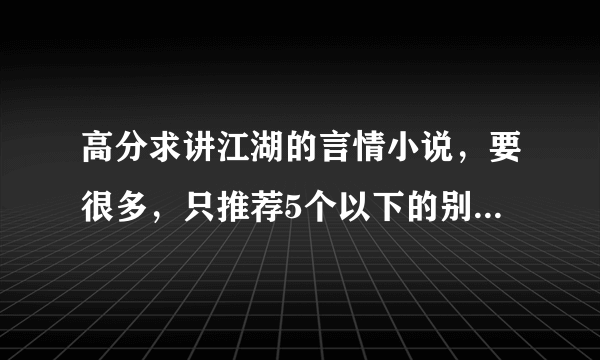 高分求讲江湖的言情小说，要很多，只推荐5个以下的别来，别占我的楼，我要高手来，分不是问题