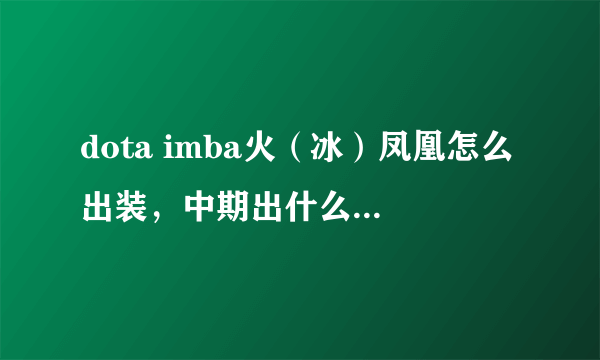 dota imba火（冰）凤凰怎么出装，中期出什么，后期出什么