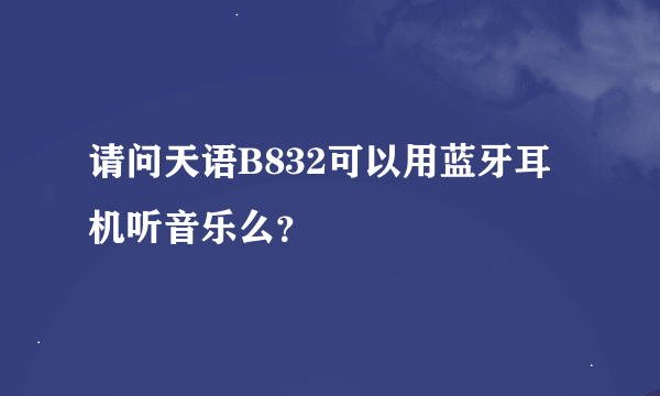 请问天语B832可以用蓝牙耳机听音乐么？