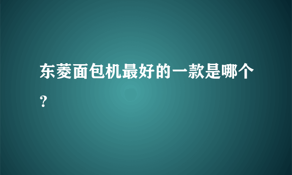 东菱面包机最好的一款是哪个？