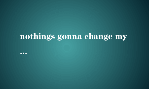 nothings gonna change my loveforyou什么意思