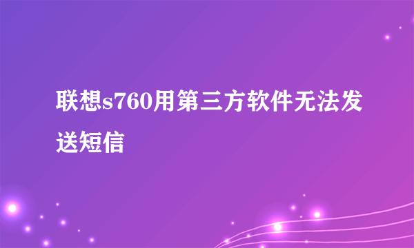 联想s760用第三方软件无法发送短信