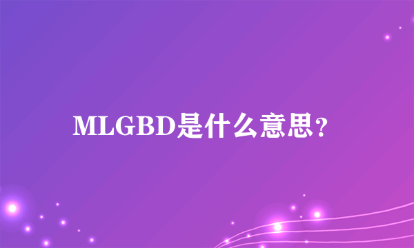 MLGBD是什么意思？