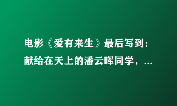 电影《爱有来生》最后写到：献给在天上的潘云晖同学，请问他是谁？