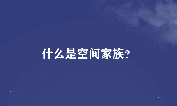 什么是空间家族？