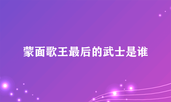 蒙面歌王最后的武士是谁