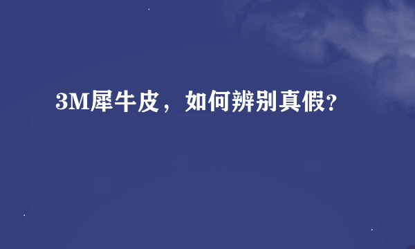 3M犀牛皮，如何辨别真假？