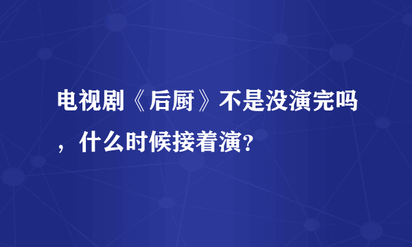 电视剧《后厨》不是没演完吗，什么时候接着演？