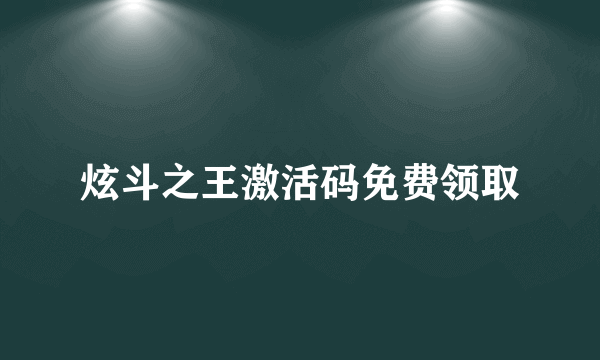 炫斗之王激活码免费领取