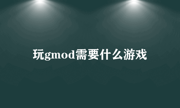 玩gmod需要什么游戏