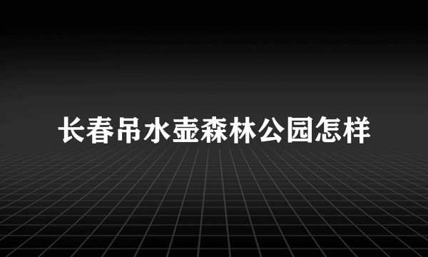 长春吊水壶森林公园怎样