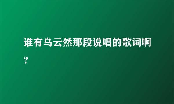 谁有乌云然那段说唱的歌词啊？