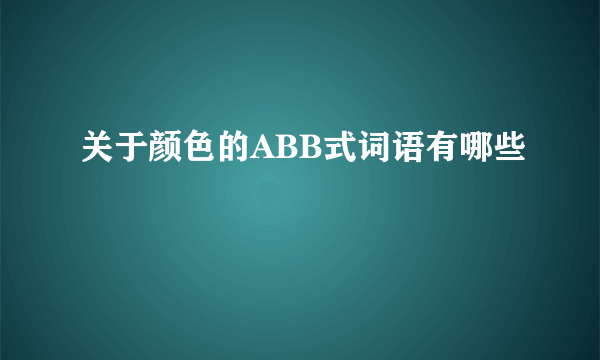 关于颜色的ABB式词语有哪些