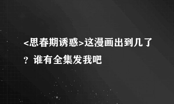 <思春期诱惑>这漫画出到几了？谁有全集发我吧