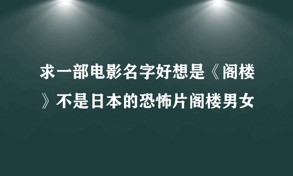 求一部电影名字好想是《阁楼》不是日本的恐怖片阁楼男女