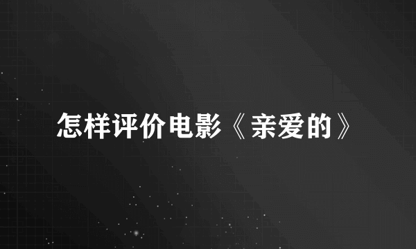 怎样评价电影《亲爱的》