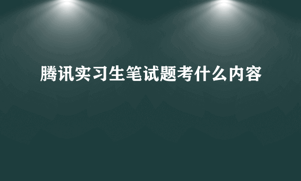 腾讯实习生笔试题考什么内容