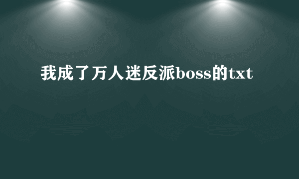 我成了万人迷反派boss的txt