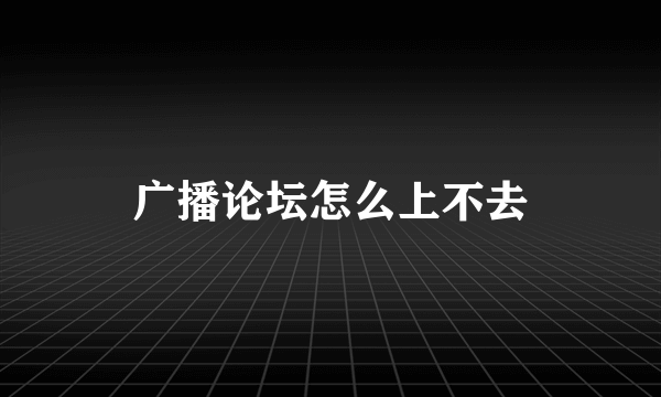 广播论坛怎么上不去