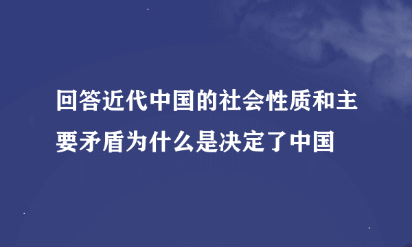 回答近代中国的社会性质和主要矛盾为什么是决定了中国