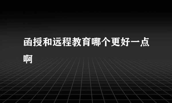 函授和远程教育哪个更好一点啊