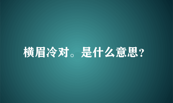 横眉冷对。是什么意思？