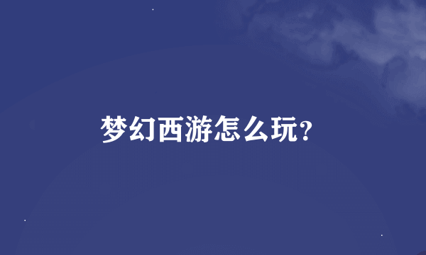 梦幻西游怎么玩？