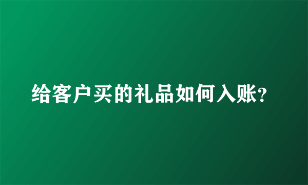 给客户买的礼品如何入账？