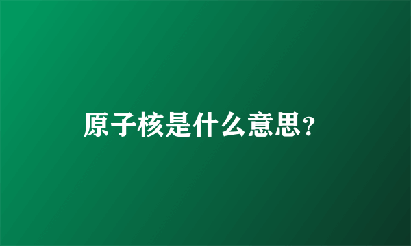 原子核是什么意思？