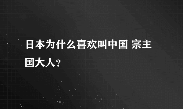 日本为什么喜欢叫中国 宗主国大人？