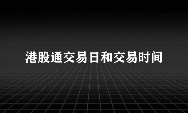 港股通交易日和交易时间