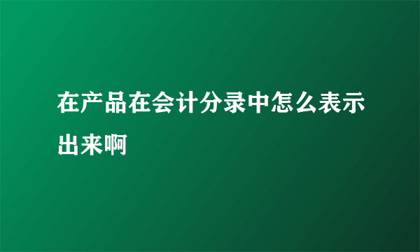 在产品在会计分录中怎么表示出来啊